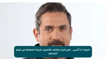 ذكريات لا تُنسى.. أمير كرارة يكشف تفاصيل تجربته الممتعة في فيلم “الشاطر”